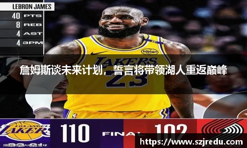 詹姆斯谈未来计划，誓言将带领湖人重返巅峰